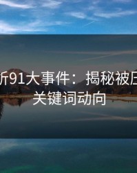 深入解析91大事件：揭秘被压下去的关键词动向