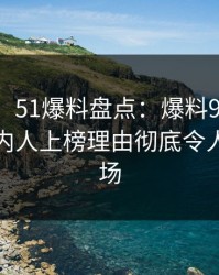 【独家】51爆料盘点：爆料9个隐藏信号，圈内人上榜理由彻底令人惊艳全场