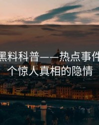 速报：黑料科普——热点事件背后10个惊人真相的隐情