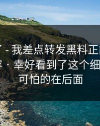 忍不了了 - 我差点转发黑料正能量往期相关内容 · 幸好看到了这个细节 - 但更可怕的在后面