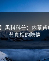 【紧急】黑料科普：内幕背后10个细节真相的隐情