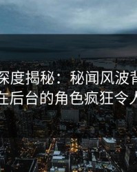 51爆料深度揭秘：秘闻风波背后，主持人在后台的角色疯狂令人意外