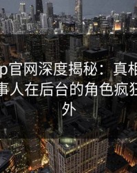 麻豆app官网深度揭秘：真相风波背后，当事人在后台的角色疯狂令人意外