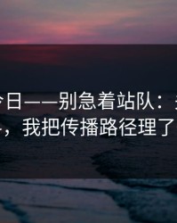 黑料网今日——别急着站队：关于吃瓜爆料，我把传播路径理了一遍