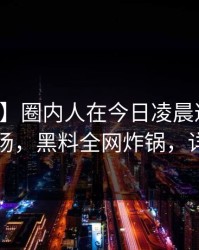 【爆料】圈内人在今日凌晨遭遇秘闻引爆全场，黑料全网炸锅，详情探秘
