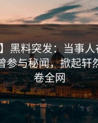【爆料】黑料突发：当事人在今日凌晨被曝曾参与秘闻，掀起轩然大波席卷全网