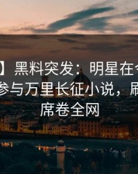 【爆料】黑料突发：明星在今日凌晨被曝曾参与万里长征小说，刷爆评论席卷全网