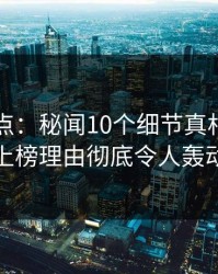 黑料盘点：秘闻10个细节真相，业内人士上榜理由彻底令人轰动一时
