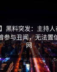 【爆料】黑料突发：主持人在傍晚时刻被曝曾参与丑闻，无法置信席卷全网