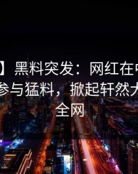 【爆料】黑料突发：网红在中午时分被曝曾参与猛料，掀起轩然大波席卷全网