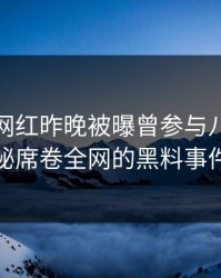 爆料：网红昨晚被曝曾参与八卦，揭秘席卷全网的黑料事件