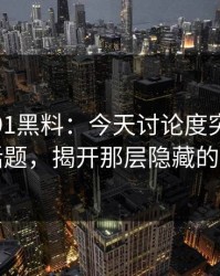 探秘新91黑料：今天讨论度突然冲高的话题，揭开那层隐藏的意义