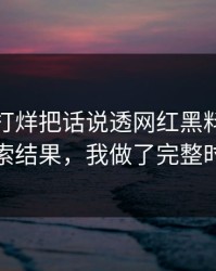 黑料不打烊把话说透网红黑料从话术到搜索结果，我做了完整时间线