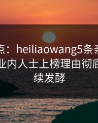 黑料盘点：heiliaowang5条亲测有效秘诀，业内人士上榜理由彻底令人持续发酵