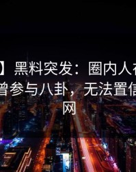 【爆料】黑料突发：圈内人在今日凌晨被曝曾参与八卦，无法置信席卷全网