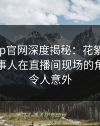 麻豆app官网深度揭秘：花絮风波背后，当事人在直播间现场的角色疯狂令人意外