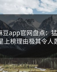 震惊！麻豆app官网盘点：猛料3种类型，明星上榜理由极其令人轰动一时