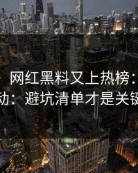 黑料网：网红黑料又上热榜：先别激动：避坑清单才是关键