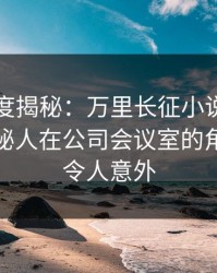 黑料深度揭秘：万里长征小说风波背后，神秘人在公司会议室的角色罕见令人意外