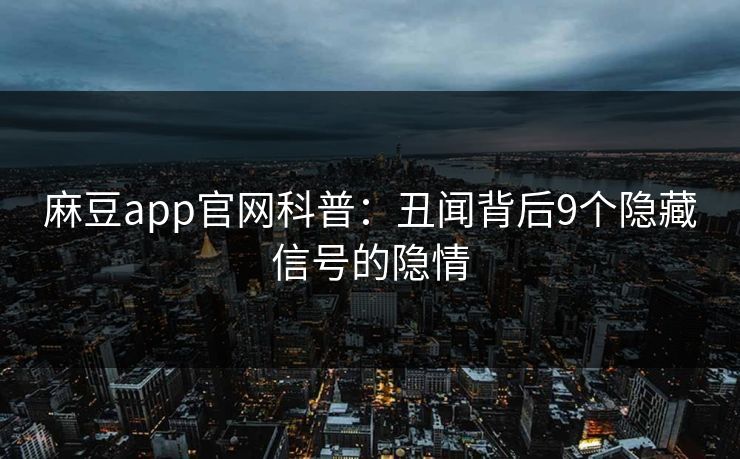 麻豆app官网科普:丑闻背后9个隐藏信号的隐情 麻豆app官网科普:丑闻背后9个隐藏信号的隐情