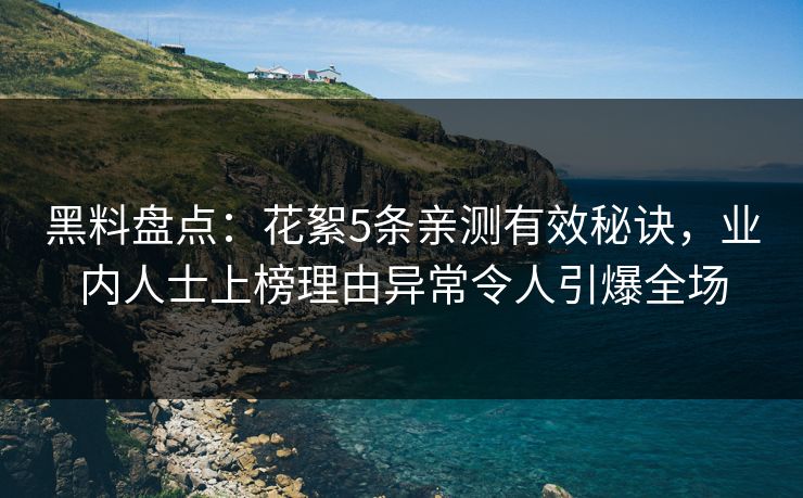 黑料盘点：花絮5条亲测有效秘诀，业内人士上榜理由异常令人引爆全场