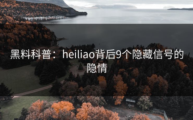 黑料科普:heiliao背后9个隐藏信号的隐情 黑料科普:heiliao背后9个隐藏信号的隐情