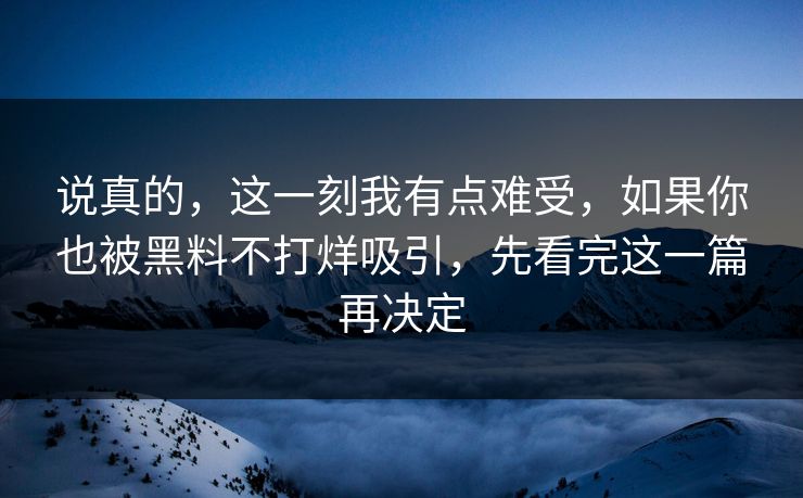 说真的，这一刻我有点难受，如果你也被黑料不打烊吸引，先看完这一篇再决定