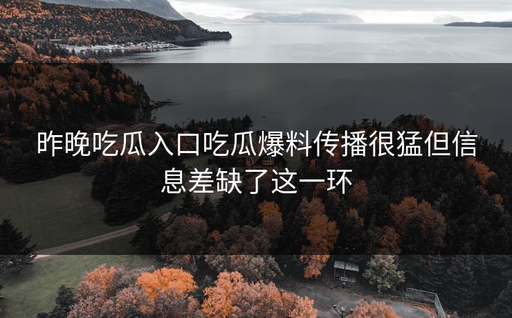 昨晚吃瓜入口吃瓜爆料传播很猛但信息差缺了这一环